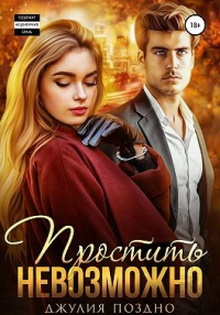 Онлайн книга - Простить невозможно - Джулия Поздно