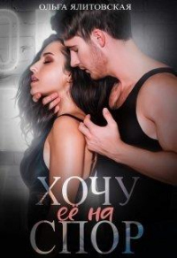 Онлайн книга - Хочу ее на спор - Ольга Ялитовская