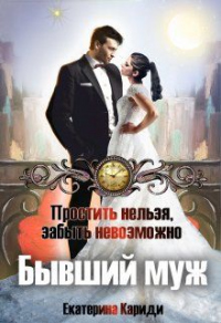 Онлайн книга - Бывший муж. Простить нельзя, забыть невозможно - Екатерина Кариди