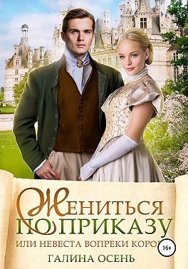 Онлайн книга - Жениться по приказу, или Невеста вопреки королю - Галина Осень