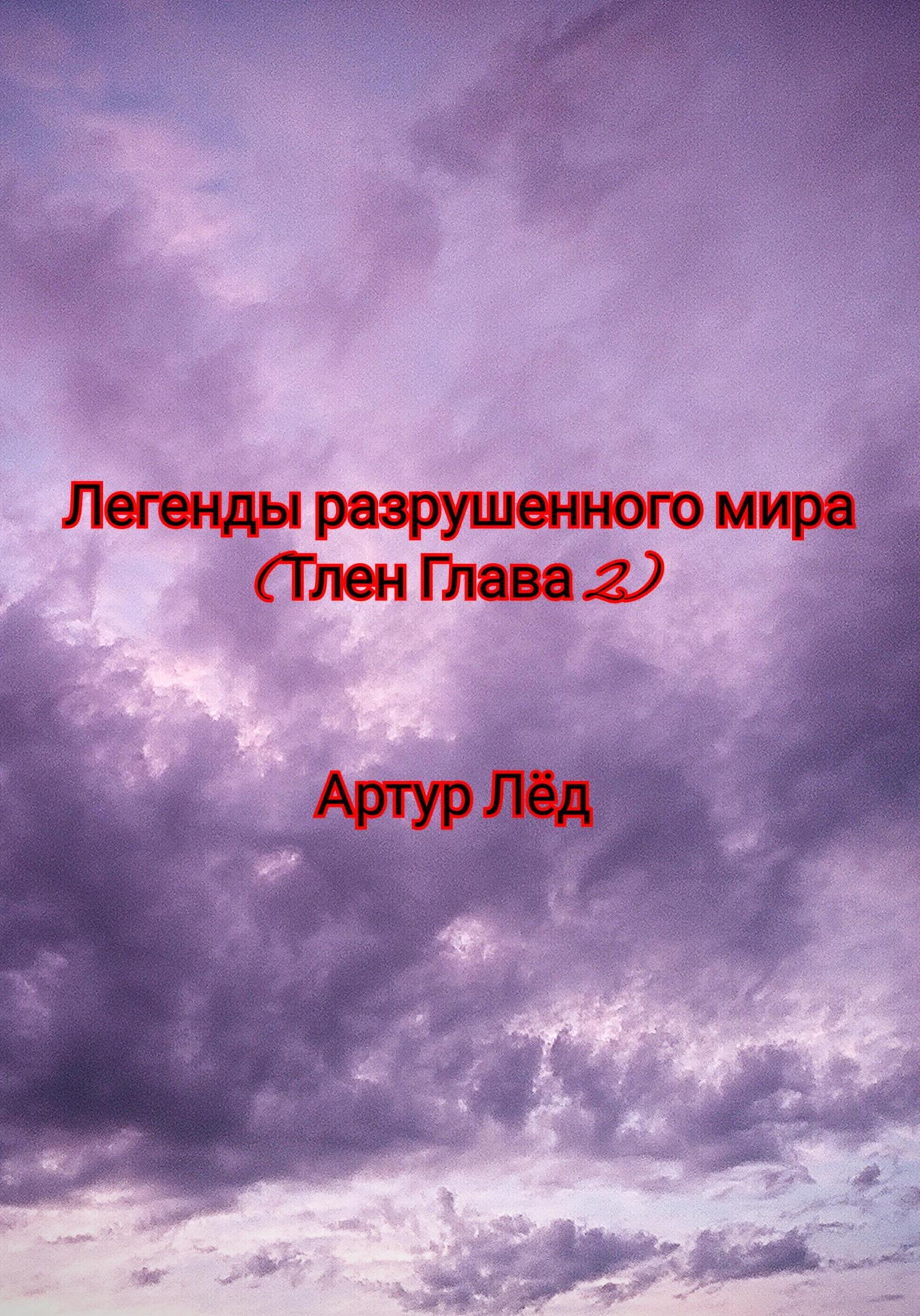 Онлайн книга - Легенды разрушенного мира. Тлен. Глава 2 - Артур Александрович Лёд