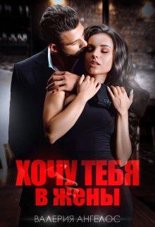 Онлайн книга - Хочу тебя в жены - Валерия Ангелос