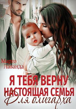 Онлайн книга - Я тебя верну. Настоящая семья для олигарха - Марго Лаванда
