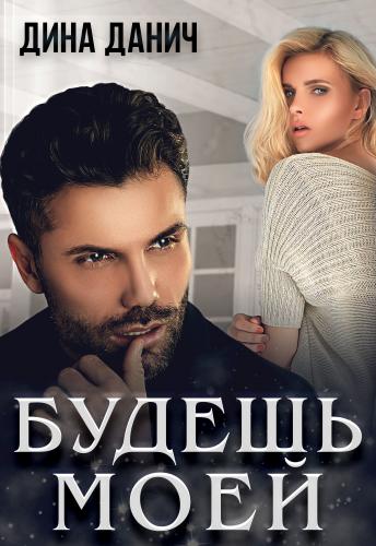 Онлайн книга - Будешь моей - Дина Данич
