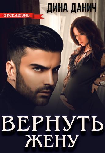 Онлайн книга - Вернуть жену - Дина Данич