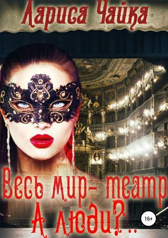 Онлайн книга - Весь мир – театр. А люди?.. - Лариса Чайка