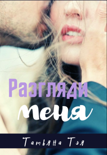 Онлайн книга - Разгляди меня - Тэя Татьяна