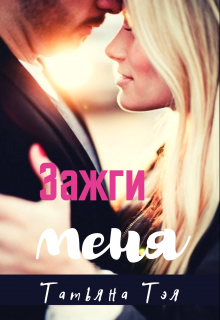 Онлайн книга - Зажги меня - Татьяна Тэя