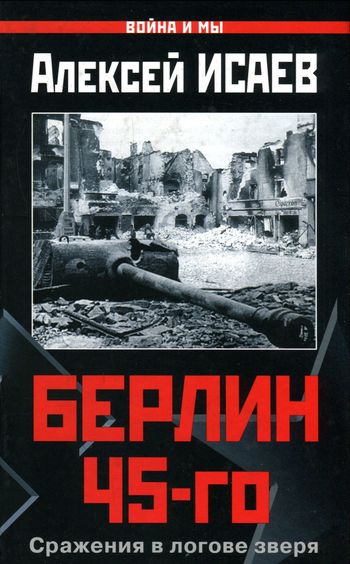 Онлайн книга - Берлин 45-го. Сражения в логове зверя - Алексей Валерьевич Исаев