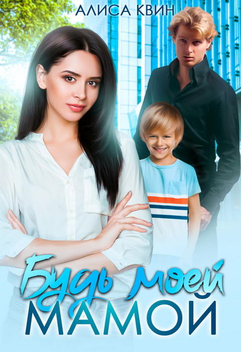 Онлайн книга - Будь моей мамой! - Алиса Квин