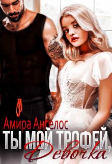 Онлайн книга - Ты мой трофей, девочка - Амира Ангелос