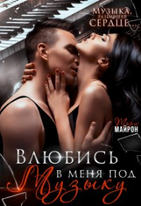 Онлайн книга - Влюбись в меня под музыку - Тори Майрон