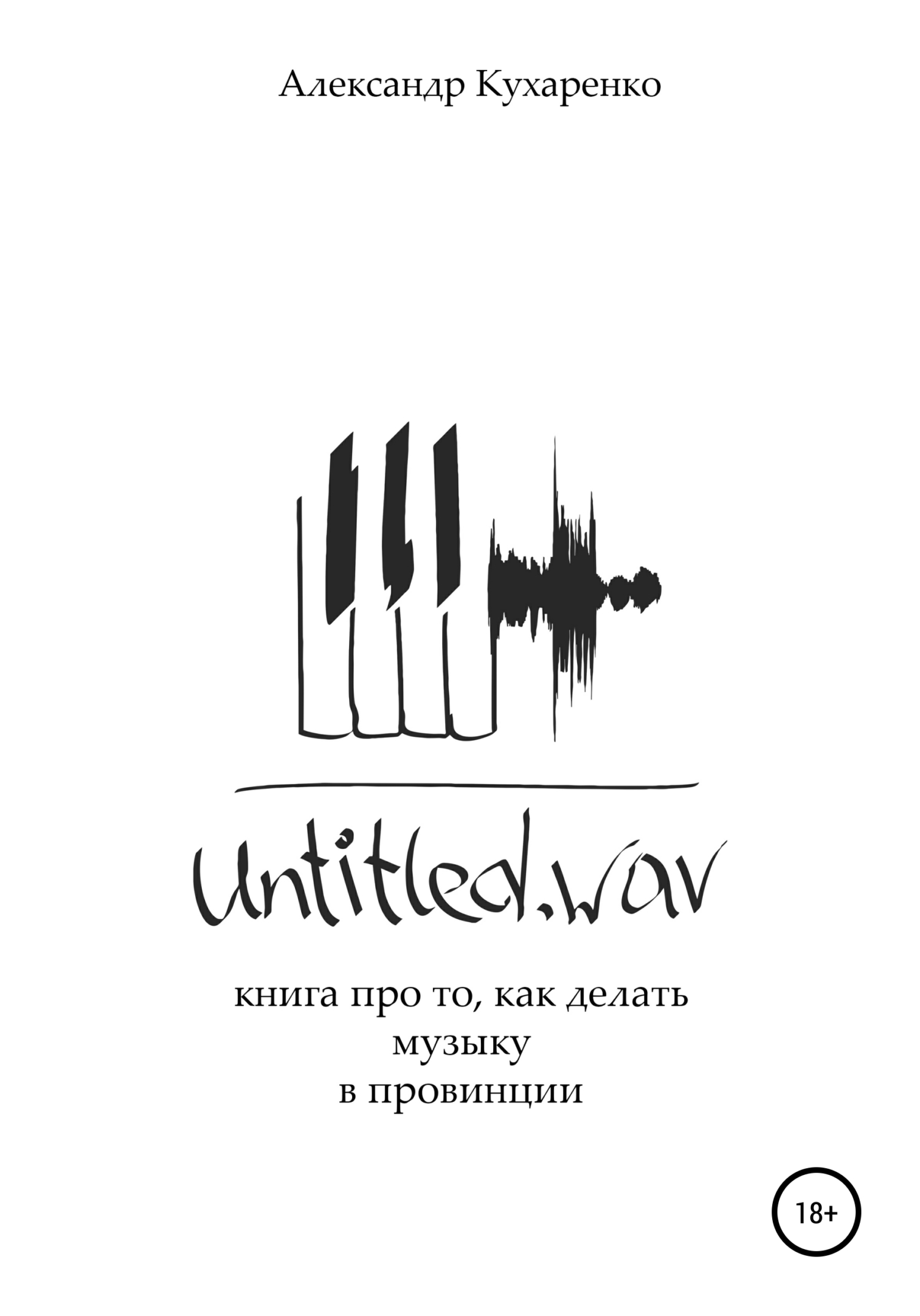 Онлайн книга - Untitled.wav. Книга про то, как делать музыку в провинции - Александр Кухаренко