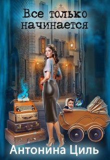Онлайн книга - Все только начинается - Антонина Циль