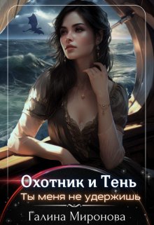 Онлайн книга - Охотник и тень. Ты меня не удержишь - Галина Миронова (Самиздат)
