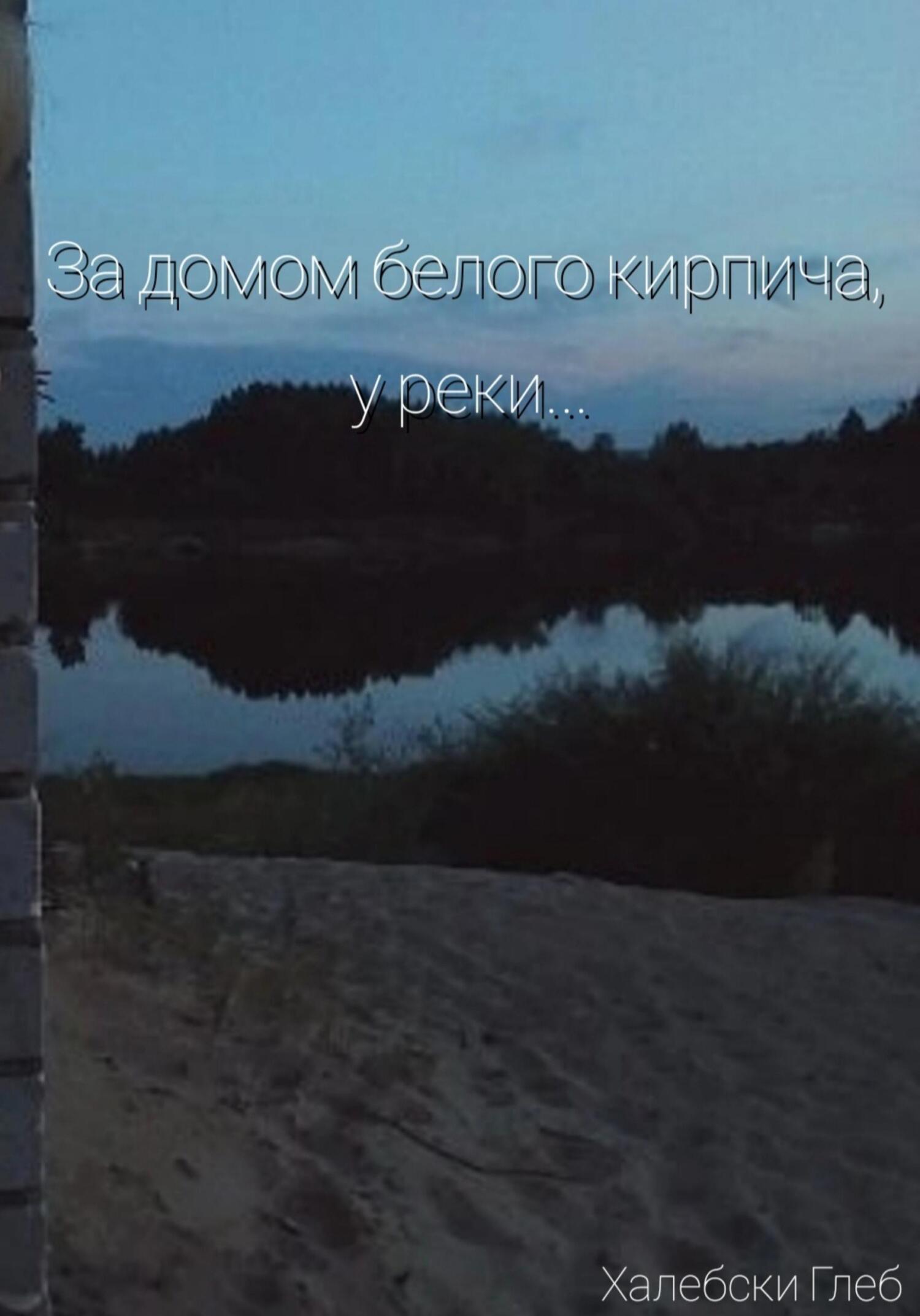 Онлайн книга - За домом белого кирпича, у реки… - Глеб Халебски