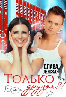 Онлайн книга - Только друзья?! - Слава Ленская