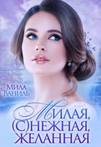 Онлайн книга - Милая, (с)нежная, желанная - Мила Ваниль