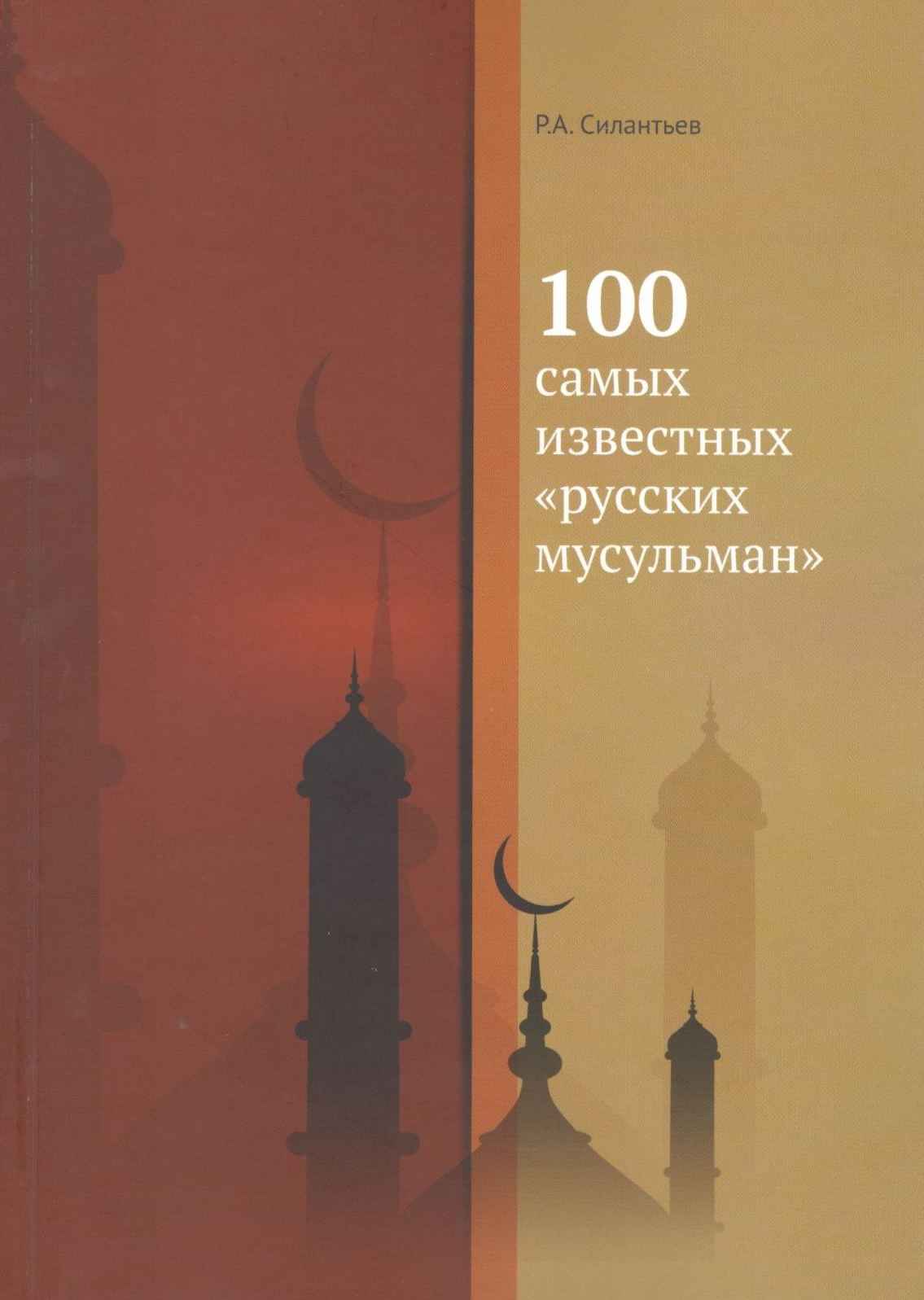 Онлайн книга - 100 самых известных «русских мусульман» - Роман Анатольевич Силантьев