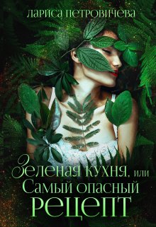 Онлайн книга - Зеленая кухня, или Самый опасный рецепт - Лариса Петровичева