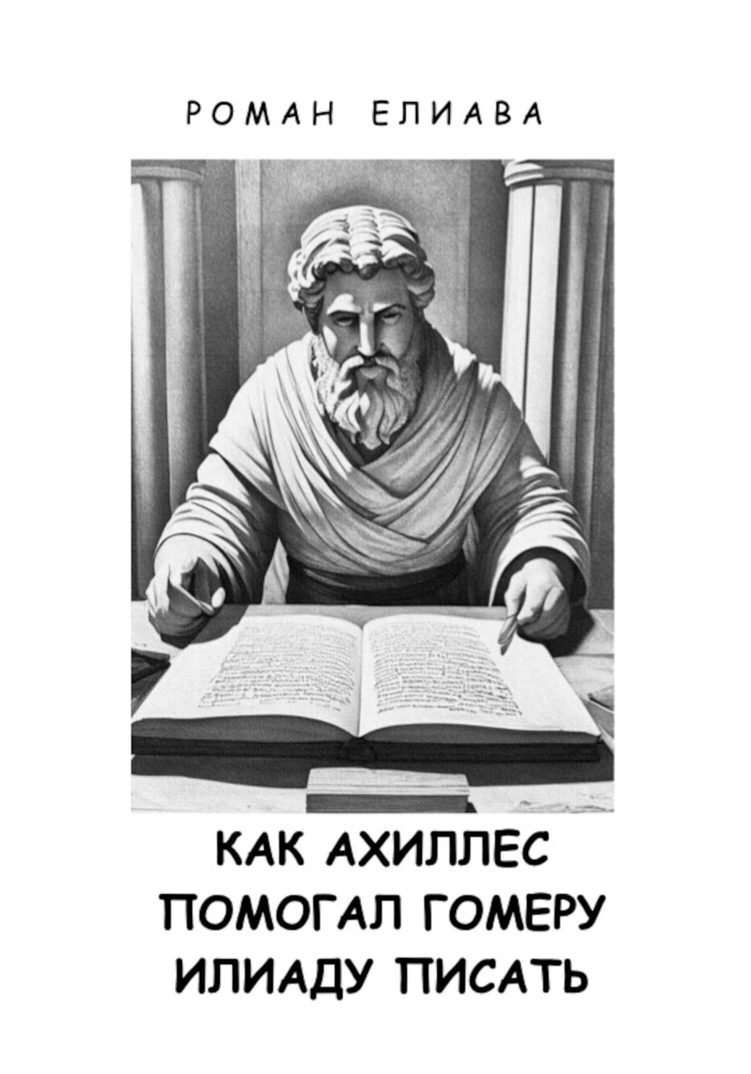Онлайн книга - Как Ахиллес помогал Гомеру Илиаду писать - Роман Елиава