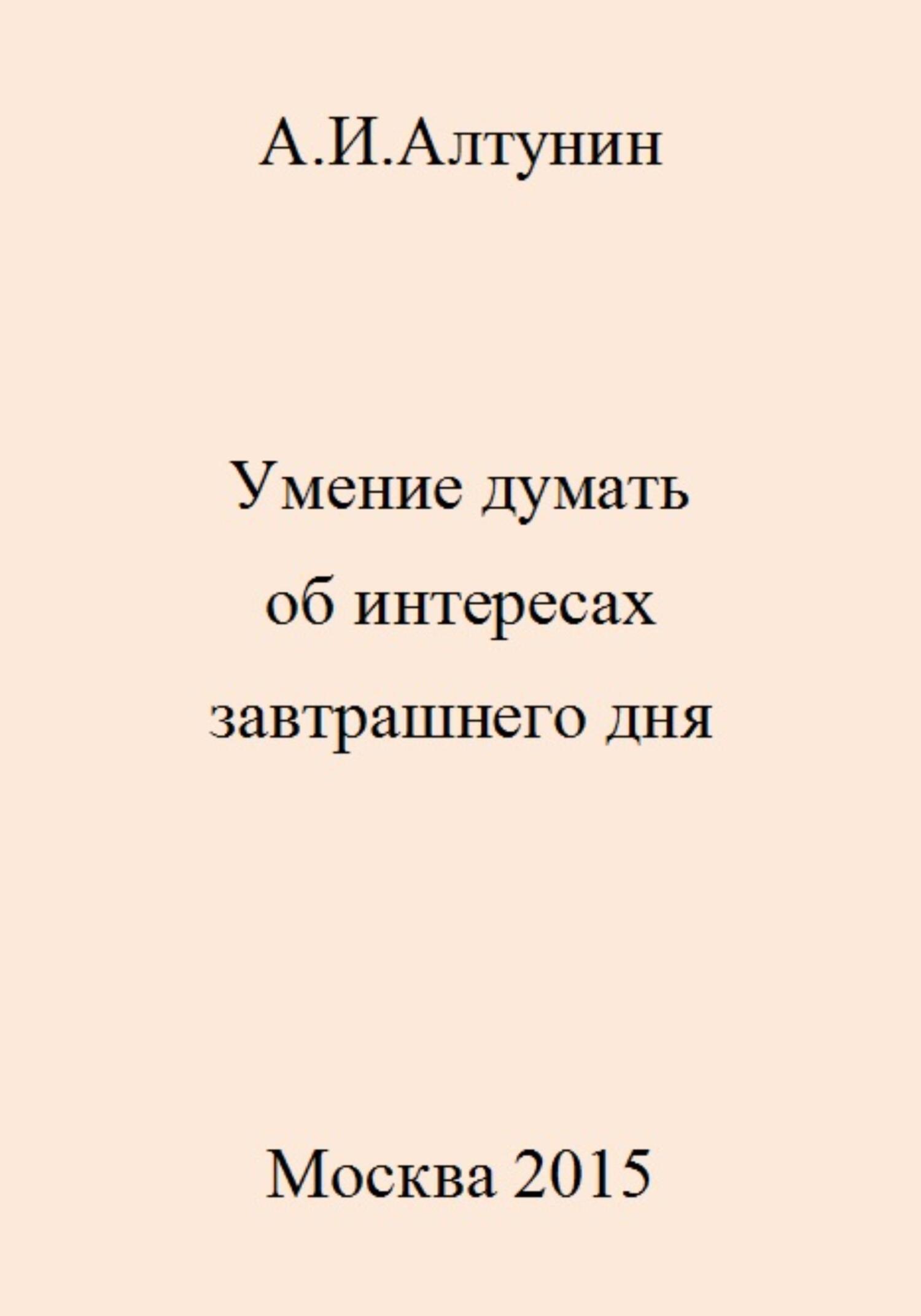 Онлайн книга - Умение думать об интересах завтрашнего дня - Александр Иванович Алтунин