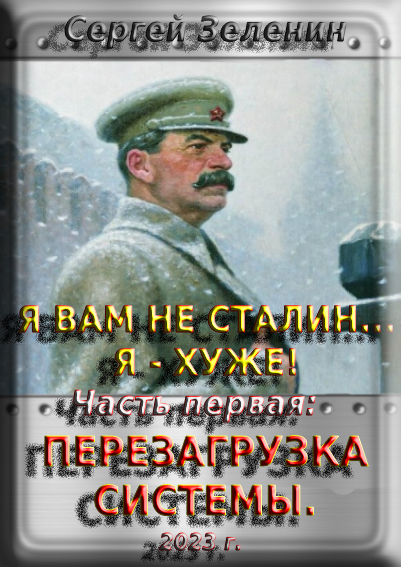 Онлайн книга - Я вам не Сталин… Я хуже! Часть первая: Перезагрузка системы. - Сергей Николаевич Зеленин