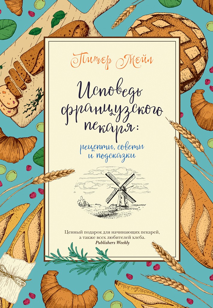 Онлайн книга - Исповедь французского пекаря. Рецепты, советы и подсказки - Питер Мейл