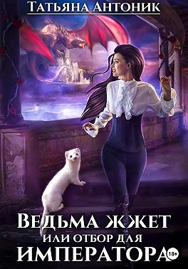 Онлайн книга - Ведьма жжет, или Отбор для императора - Татьяна Антоник