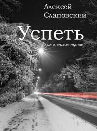 Онлайн книга - Успеть. Поэма о живых душах - Алексей Иванович Слаповский
