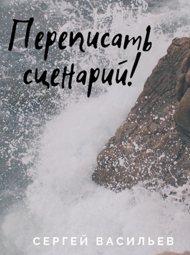 Онлайн книга - Переписать сценарий - Сергей Александрович Васильев