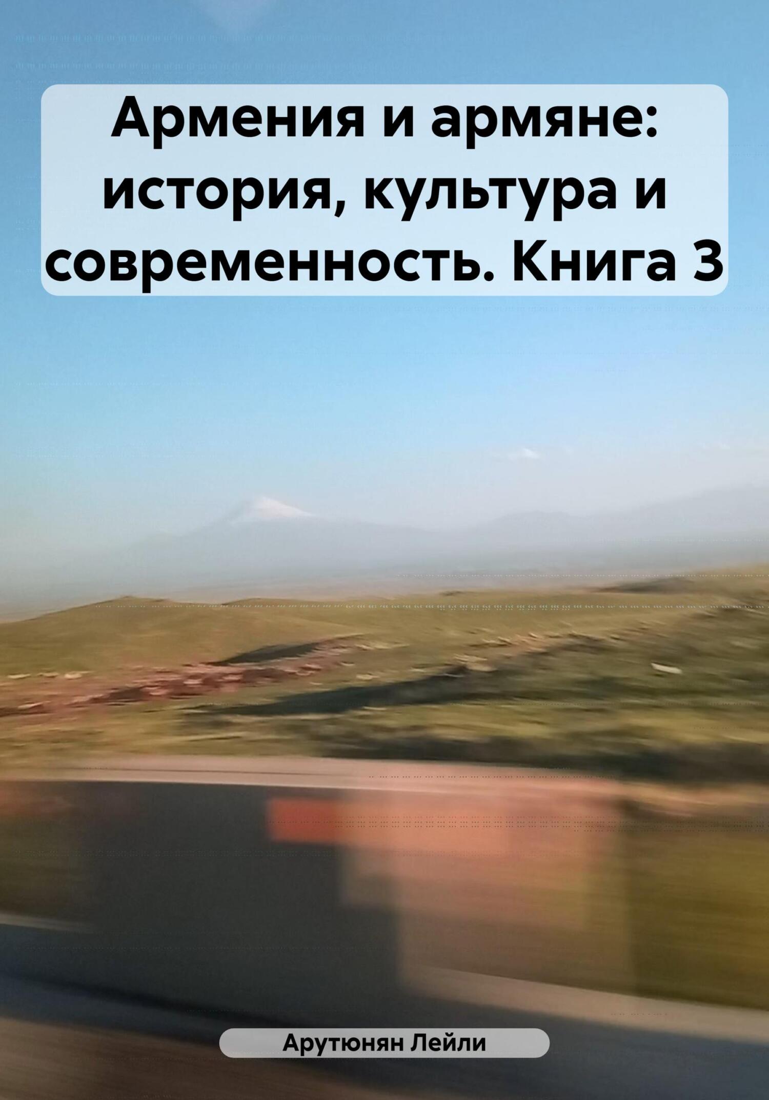 Онлайн книга - Армения и армяне: история, культура и современность. Kнига 3 - Лейли Арутюнян