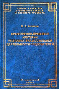 Онлайн книга - Нравственно-правовые критерии уголовно-процессуальной деятельности следователей - Игорь Алексеевич А
