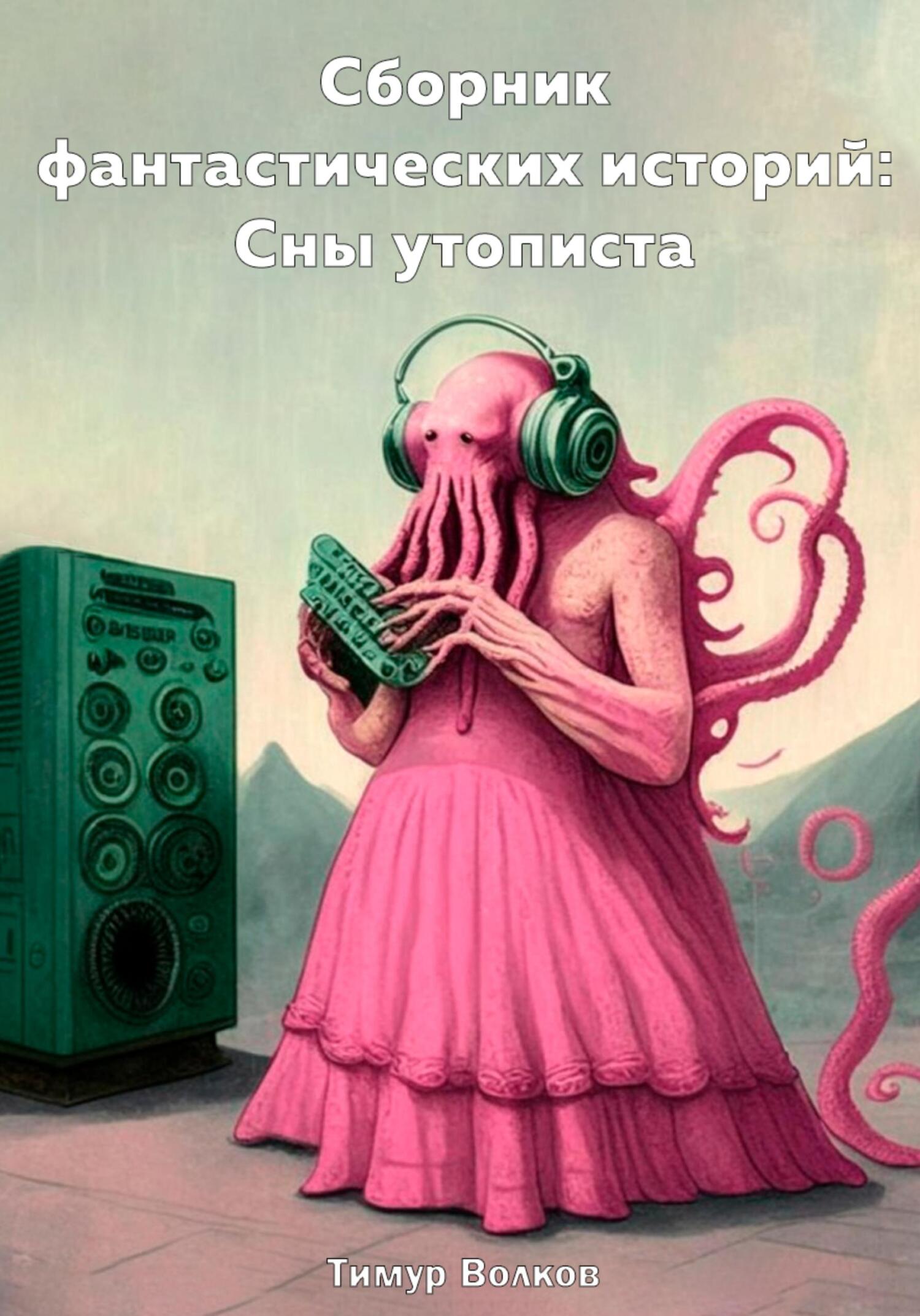 Онлайн книга - Сборник фантастических историй: Сны утописта - Тимур Сергеевич Волков