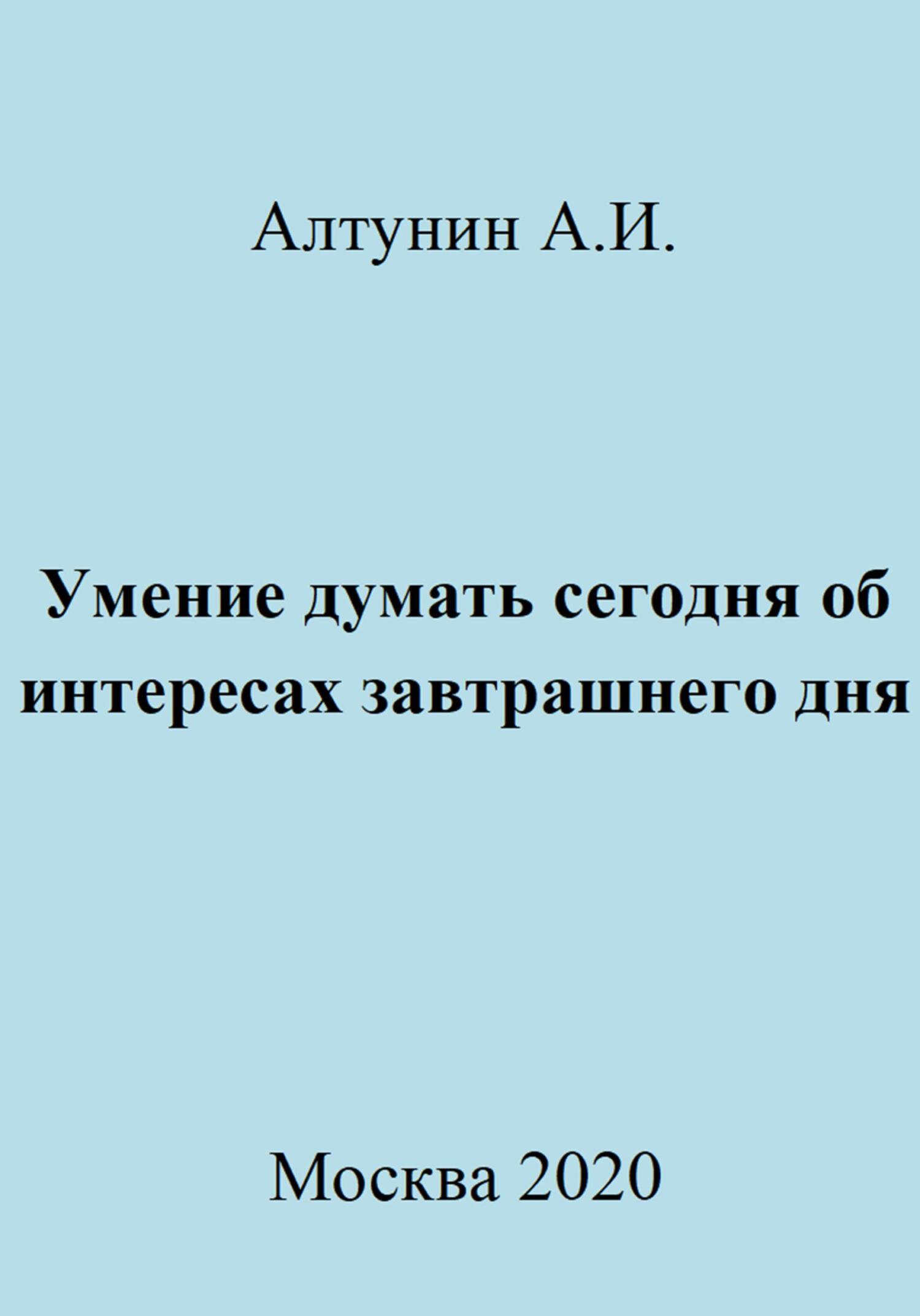 Онлайн книга - Умение думать сегодня об интересах завтрашнего дня - Александр Иванович Алтунин