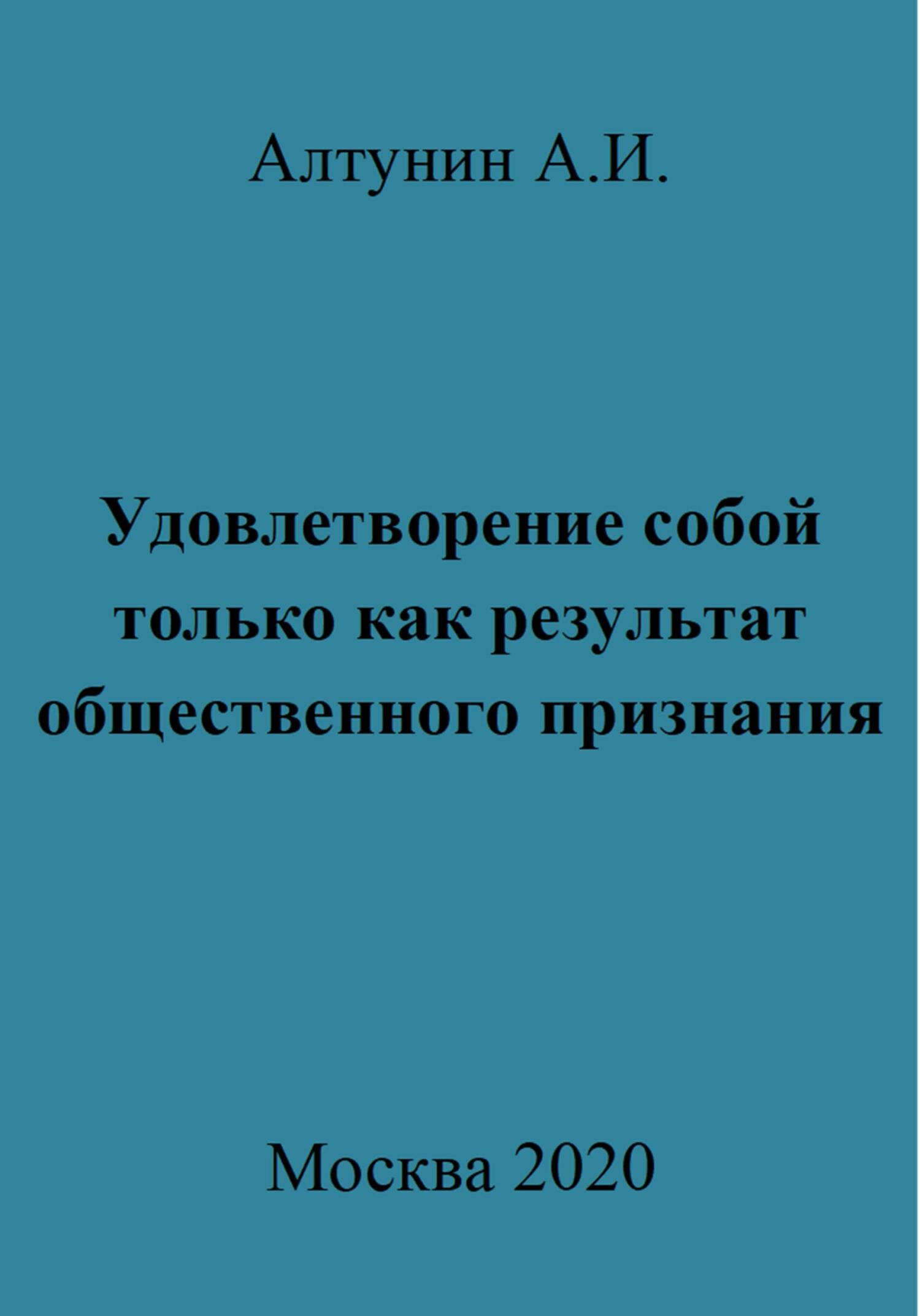 Онлайн книга - Удовлетворение собой только как результат общественного признания - Александр Иванович Алтунин