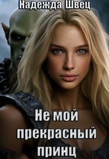 Онлайн книга - Не мой прекрасный принц - Надежда Швец