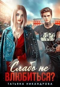 Онлайн книга - Слабо не влюбиться? - Татьяна Юрьевна Никандрова