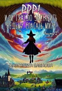 Онлайн книга - Ррр! Или тяжело заставить ведьму спасать мир! Часть 2 - Маргарита Блинова