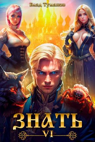 Онлайн книга - Знать. Книга VI - Влад Андреевич Туманов