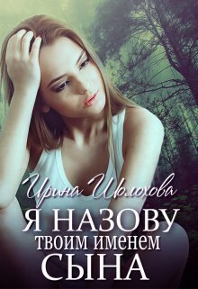 Онлайн книга - Я назову твоим именем сына. Книга 2. Юлия - Ирина Шолохова