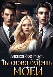Онлайн книга - Ты снова будешь моей - Александра Мауль