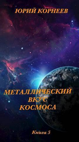 Онлайн книга - Металлический вкус космоса. Книга 5 - Юрий Корнеев