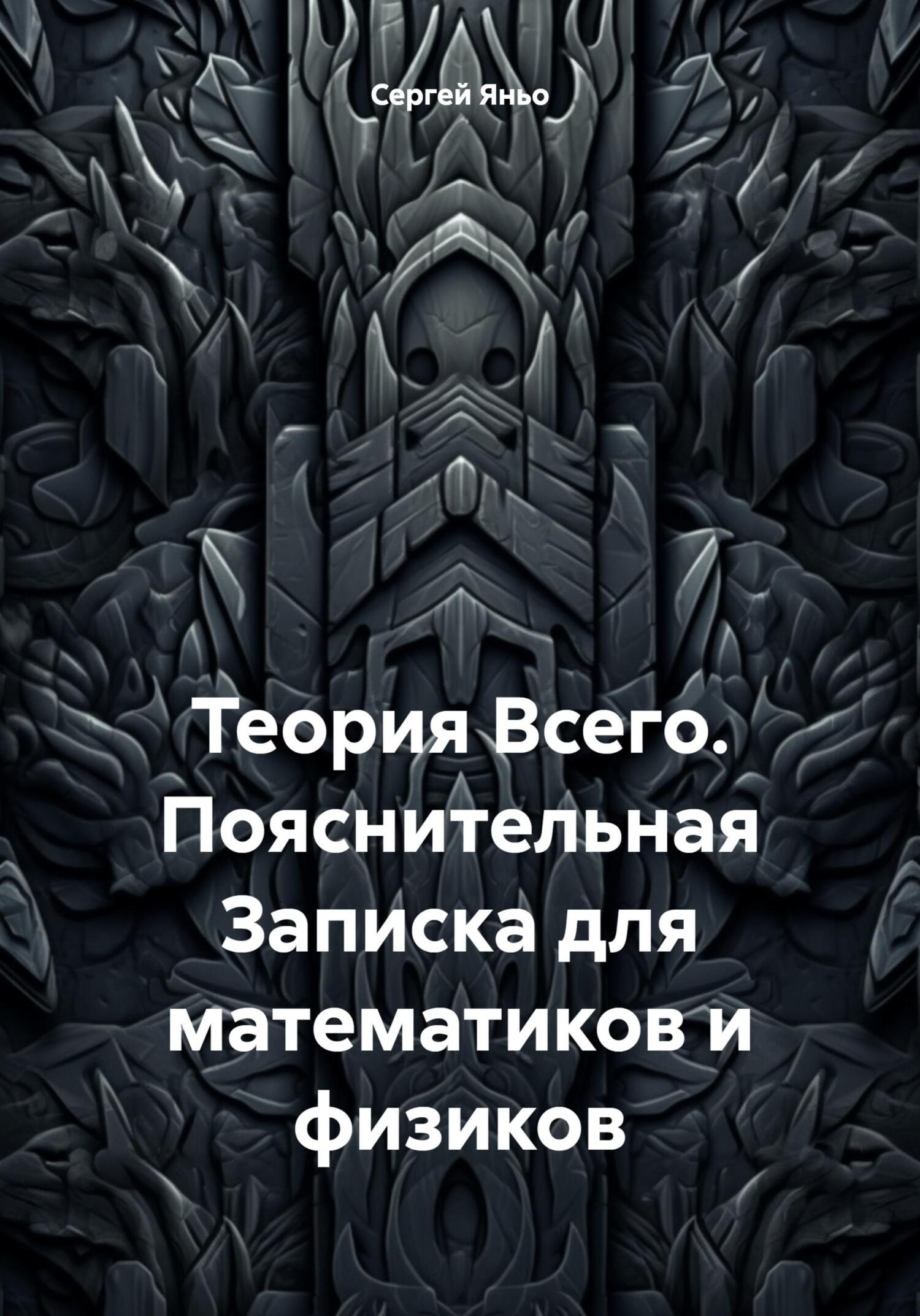 Онлайн книга - Теория Всего. Пояснительная Записка для математиков и физиков - Сергей Сергеевич Яньо