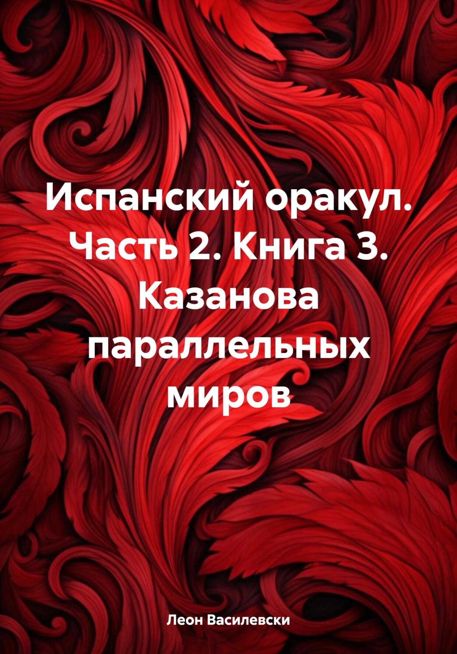 Онлайн книга - Испанский оракул. Часть 2. Книга 3. Казанова параллельных миров - Леон Василевски