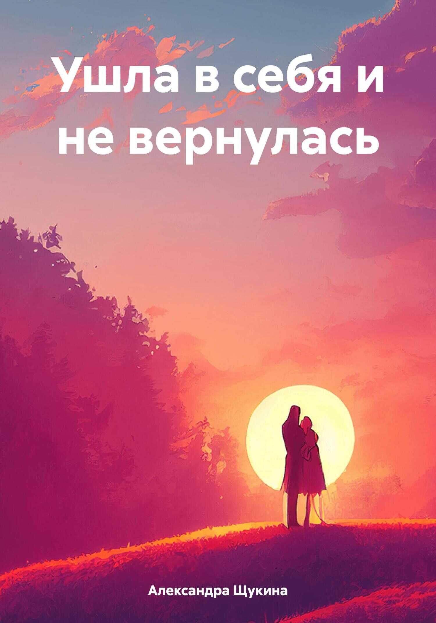 Онлайн книга - Ушла в себя и не вернулась - Александра Александровна Щукина