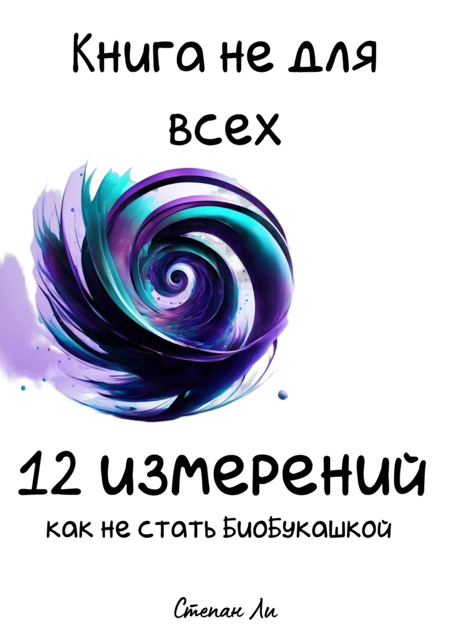 Онлайн книга - Книга не для всех. 12 измерений: Как не стать БиоБукашкой - Степан Ли