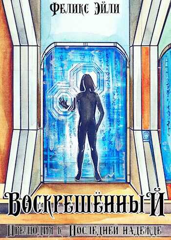 Онлайн книга - Воскрешённый: Прелюдия к "Последней надежде" - Феликс Эйли