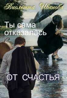 Онлайн книга - Ты сама отказалась от счастья - Виолетта Иванова