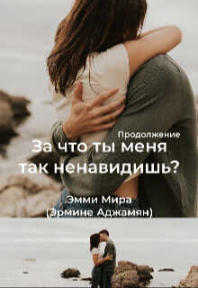 Онлайн книга - За что ты меня так ненавидишь? - Эмми Мира
